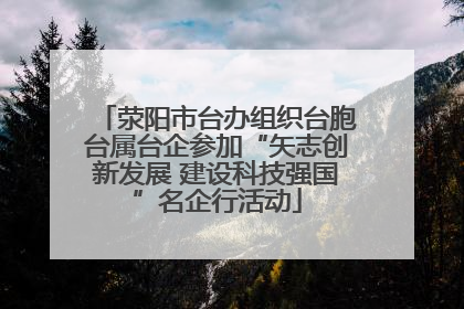 荥阳市台办组织台胞台属台企参加“矢志创新发展 建设科技强国”名企行活动