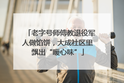 老字号师傅教退役军人做馅饼，大成社区里飘出“暖心味”