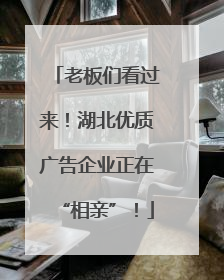 老板们看过来！湖北优质广告企业正在“相亲”！