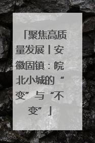 聚焦高质量发展丨安徽固镇：皖北小城的“变”与“不变”