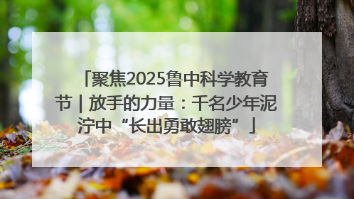 聚焦2025鲁中科学教育节｜放手的力量：千名少年泥泞中“长出勇敢翅膀”