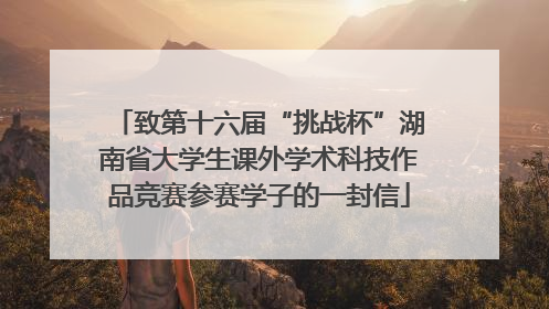 致第十六届“挑战杯”湖南省大学生课外学术科技作品竞赛参赛学子的一封信