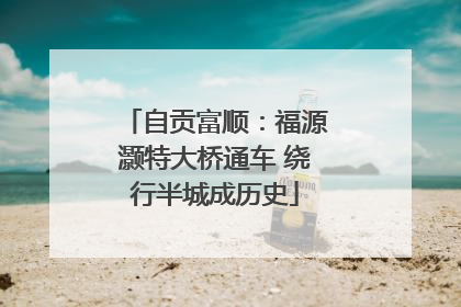 自贡富顺：福源灏特大桥通车 绕行半城成历史