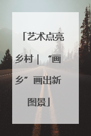 艺术点亮乡村｜“画乡”画出新图景
