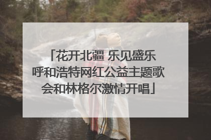 花开北疆 乐见盛乐 呼和浩特网红公益主题歌会和林格尔激情开唱