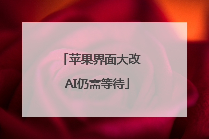 苹果界面大改 AI仍需等待