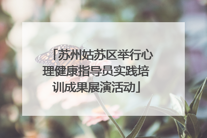 苏州姑苏区举行心理健康指导员实践培训成果展演活动