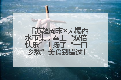 苏超周末×无锡西水市集，奉上“双倍快乐”！扬子“一口乡愁”美食别错过