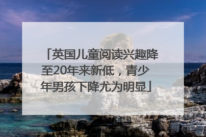 英国儿童阅读兴趣降至20年来新低，青少年男孩下降尤为明显
