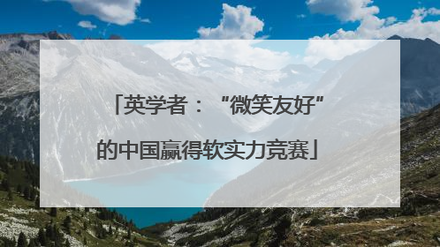 英学者：“微笑友好”的中国赢得软实力竞赛