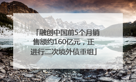 融创中国前5个月销售额约160亿元，正进行二次境外债重组