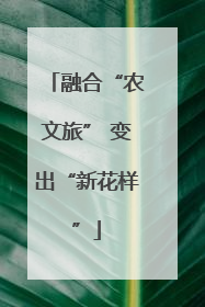 融合“农文旅” 变出“新花样”