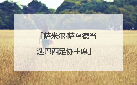 萨米尔·萨乌德当选巴西足协主席
