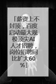 薪资上不封顶，百度启动最大规模顶尖AI人才招聘，岗位招聘同比扩大60%
