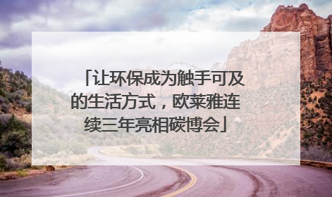 让环保成为触手可及的生活方式，欧莱雅连续三年亮相碳博会