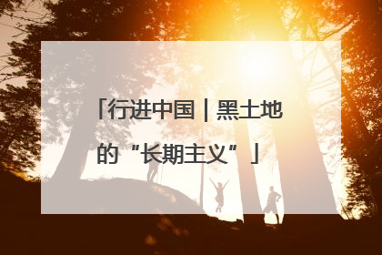 行进中国｜黑土地的“长期主义”