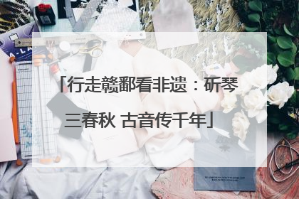 行走赣鄱看非遗：斫琴三春秋 古音传千年