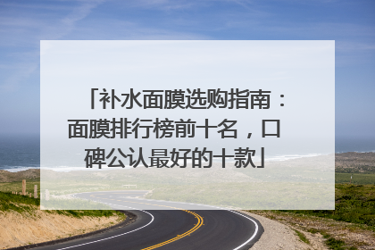 补水面膜选购指南：面膜排行榜前十名，口碑公认最好的十款