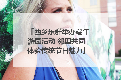 西乡乐群举办端午游园活动 邻里共同体验传统节日魅力