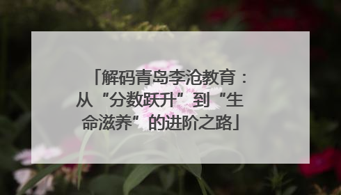 解码青岛李沧教育：从“分数跃升”到“生命滋养”的进阶之路