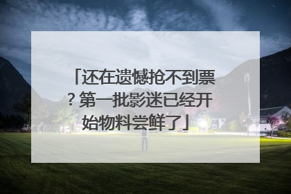 还在遗憾抢不到票？第一批影迷已经开始物料尝鲜了