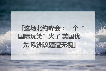 这场北约峰会：一个“国际玩笑”火了 美国优先 欧洲议题遭无视