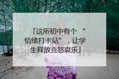 这所初中有个 “情绪打卡站”，让学生释放喜怒哀乐