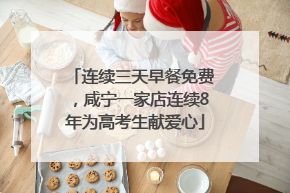 连续三天早餐免费，咸宁一家店连续8年为高考生献爱心