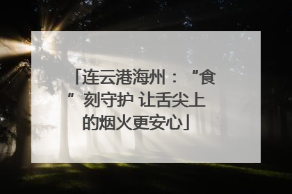 连云港海州：“食”刻守护 让舌尖上的烟火更安心