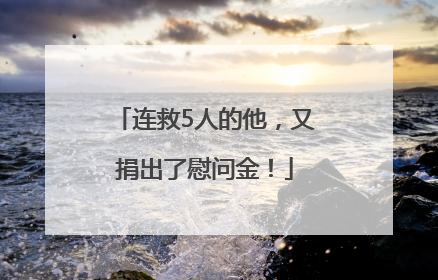 连救5人的他，又捐出了慰问金！