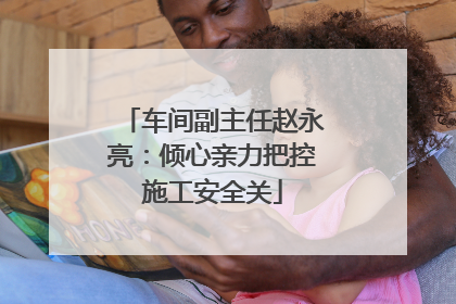 车间副主任赵永亮：倾心亲力把控施工安全关