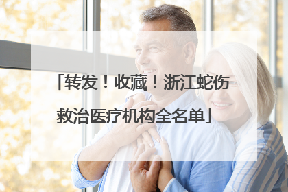 转发！收藏！浙江蛇伤救治医疗机构全名单