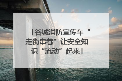 谷城消防宣传车“走街串巷”让安全知识“流动”起来