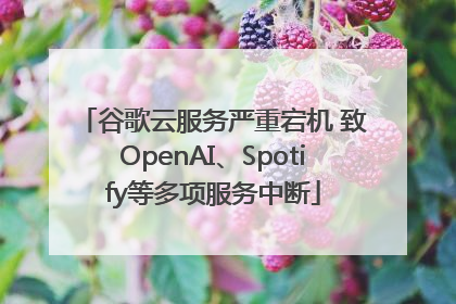 谷歌云服务严重宕机 致OpenAI、Spotify等多项服务中断