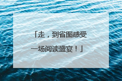 走，到省图感受一场阅读盛宴！