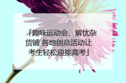 趣味运动会、解忧杂货铺 各地创意活动让考生轻松迎接高考