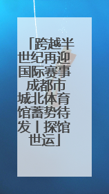 跨越半世纪再迎国际赛事 成都市城北体育馆蓄势待发丨探馆世运