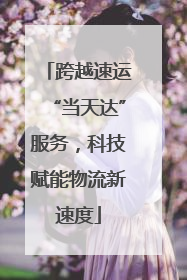 跨越速运“当天达”服务，科技赋能物流新速度
