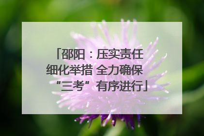 邵阳：压实责任 细化举措 全力确保“三考”有序进行