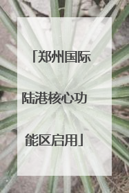 郑州国际陆港核心功能区启用