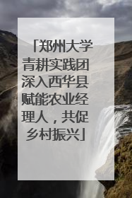 郑州大学青耕实践团深入西华县赋能农业经理人，共促乡村振兴