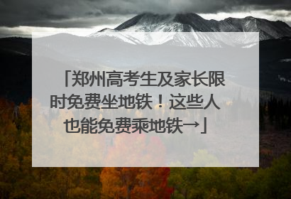 郑州高考生及家长限时免费坐地铁！这些人也能免费乘地铁→