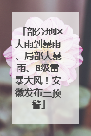 部分地区大雨到暴雨、局部大暴雨、8级雷暴大风！安徽发布三预警
