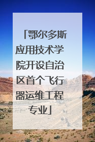 鄂尔多斯应用技术学院开设自治区首个飞行器运维工程专业