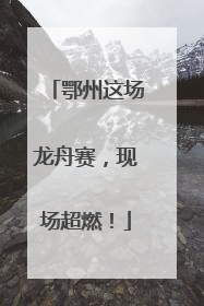 鄂州这场龙舟赛，现场超燃！