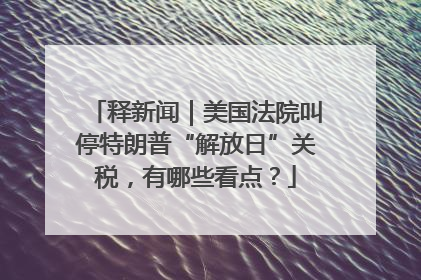 释新闻｜美国法院叫停特朗普“解放日”关税，有哪些看点？