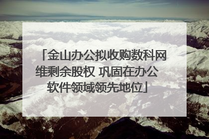 金山办公拟收购数科网维剩余股权 巩固在办公软件领域领先地位