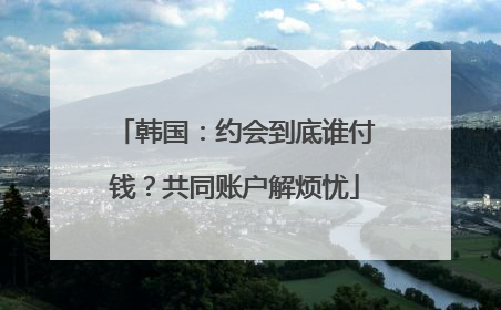韩国：约会到底谁付钱？共同账户解烦忧