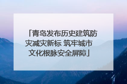 青岛发布历史建筑防灾减灾新标 筑牢城市文化根脉安全屏障