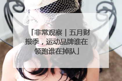 非常观察｜五月财报季，运动品牌谁在领跑谁在掉队